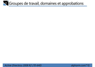 Groupes de travail, domaines et approbations

Active Directory 2008 R2 (70-640)

alphorm.com™©

 