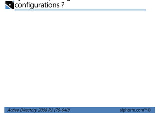 configurations ?

Active Directory 2008 R2 (70-640)

alphorm.com™©

 