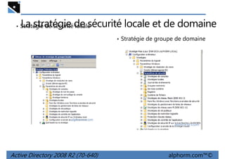 La stratégie de sécurité locale et de domaine

• Stratégie de sécurité locale

• Stratégie de groupe de domaine

Active Directory 2008 R2 (70-640)

alphorm.com™©

 