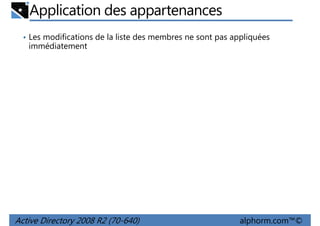 Application des appartenances
• Les modifications de la liste des membres ne sont pas appliquées

immédiatement

Active Directory 2008 R2 (70-640)

alphorm.com™©

 