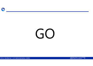 GO 
Citrix XenServer 6.0 Administration (A26) alphorm.com™© 
 