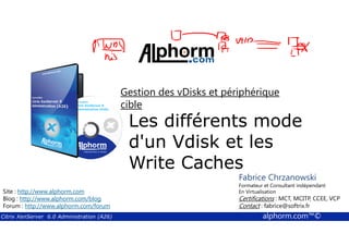 Gestion des vDisks et périphérique 
cible 
Les différents mode 
d'un Vdisk et les 
Write Caches 
Fabrice Chrzanowski 
Formateur et Fabrice Consultant Sforza 
indépendant 
En Titre 
Virtualisation 
Contact : Certifications : MCT, fabrice@MCITP, softrix.fr 
CCEE, VCP 
Contact : fabrice@softrix.fr 
Site : http://www.alphorm.com 
Blog : http://www.alphorm.com/blog 
Forum : http://www.alphorm.com/forum 
Citrix XenServer 6.0 Administration (A26) alphorm.com™© 
 