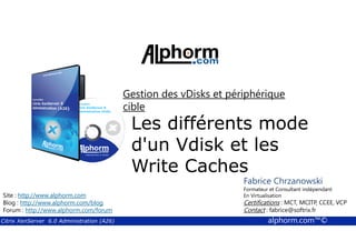 Gestion des vDisks et périphérique 
cible 
Les différents mode 
d'un Vdisk et les 
Write Caches 
Fabrice Chrzanowski 
Formateur et Fabrice Consultant Sforza 
indépendant 
En Titre 
Virtualisation 
Contact : Certifications : MCT, fabrice@MCITP, softrix.fr 
CCEE, VCP 
Contact : fabrice@softrix.fr 
Site : http://www.alphorm.com 
Blog : http://www.alphorm.com/blog 
Forum : http://www.alphorm.com/forum 
Citrix XenServer 6.0 Administration (A26) alphorm.com™© 
 