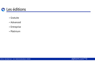 Les éditions 
• Gratuite 
• Advanced 
• Entreprise 
• Platinium 
Citrix XenServer 6.0 Administration (A26) alphorm.com™© 
 