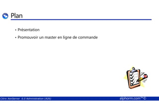 Plan 
• Présentation 
• Promouvoir un master en ligne de commande 
Citrix XenServer 6.0 Administration (A26) alphorm.com™© 
 