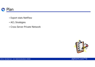 Plan 
• Export stats NetFlow 
• ACL Stratégies 
• Cross Server Private Network 
Citrix XenServer 6.0 Administration (A26) alphorm.com™© 
 
