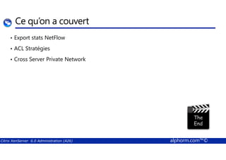 Ce qu’on a couvert 
• Export stats NetFlow 
• ACL Stratégies 
• Cross Server Private Network 
Citrix XenServer 6.0 Administration (A26) alphorm.com™© 
 