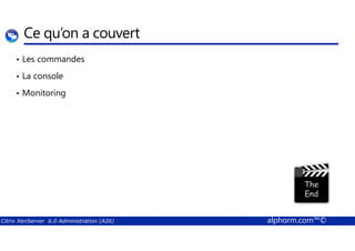 Ce qu’on a couvert 
• Les commandes 
• La console 
• Monitoring 
Citrix XenServer 6.0 Administration (A26) alphorm.com™© 
 