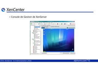 XenCenter 
• Console de Gestion de XenServer 
Citrix XenServer 6.0 Administration (A26) alphorm.com™© 
 