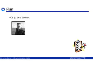 Plan 
• Ce qu’on a couvert 
Citrix XenServer 6.0 Administration (A26) alphorm.com™© 
 
