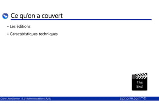 Ce qu’on a couvert 
• Les éditions 
• Caractéristiques techniques 
Citrix XenServer 6.0 Administration (A26) alphorm.com™© 
 