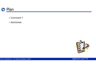 Plan 
• Comment ? 
• XenCenter 
Citrix XenServer 6.0 Administration (A26) alphorm.com™© 
 