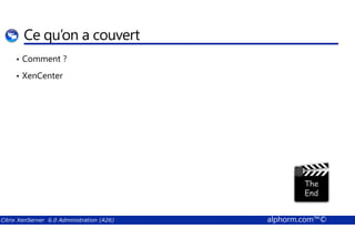 Ce qu’on a couvert 
• Comment ? 
• XenCenter 
Citrix XenServer 6.0 Administration (A26) alphorm.com™© 
 