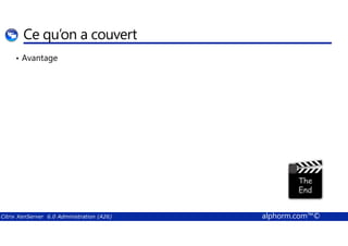 Ce qu’on a couvert 
• Avantage 
Citrix XenServer 6.0 Administration (A26) alphorm.com™© 
 