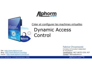 Créer et configurer les machines virtuelles 
Dynamic Access 
Control 
Fabrice Chrzanowski 
Formateur et Fabrice Consultant Sforza 
indépendant 
En Titre 
Virtualisation 
Contact : Certifications : MCT, fabrice@MCITP, softrix.fr 
CCEE, VCP 
Contact : fabrice@softrix.fr 
Site : http://www.alphorm.com 
Blog : http://www.alphorm.com/blog 
Forum : http://www.alphorm.com/forum 
Citrix XenServer 6.0 Administration (A26) alphorm.com™© 
 