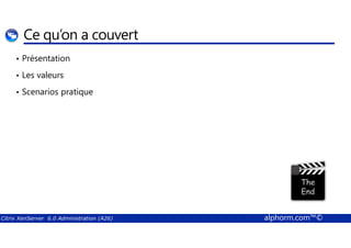 Ce qu’on a couvert 
• Présentation 
• Les valeurs 
• Scenarios pratique 
Citrix XenServer 6.0 Administration (A26) alphorm.com™© 
 
