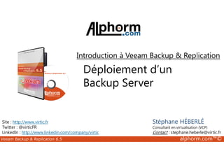 Introduction à Veeam Backup  Replication 
Déploiement d’un 
Backup Server 
Site : http://www.virtic.fr 
Twitter : @virticFR 
LinkedIn : http://www.linkedin.com/company/virtic 
Stéphane HÉBERLÉ 
Consultant en virtualisation (VCP) 
Contact : stephane.heberle@virtic.fr 
Veeam Backup  Replication 6.5 alphorm.com™© 
 