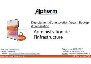 Déploiement d’une solution Veeam Backup 
 Replication 
Administration de 
l’infrastructure 
Site : http://www.virtic.fr 
Twitter : @virticFR 
LinkedIn : http://www.linkedin.com/company/virtic 
Stéphane HÉBERLÉ 
Consultant en virtualisation (VCP) 
Contact : stephane.heberle@virtic.fr 
Veeam Backup  Replication 6.5 alphorm.com™© 
 