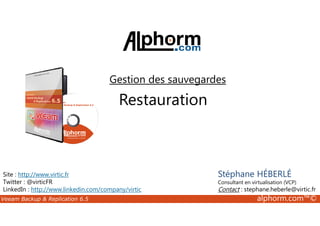 Gestion des sauvegardes 
Restauration 
Site : http://www.virtic.fr 
Twitter : @virticFR 
LinkedIn : http://www.linkedin.com/company/virtic 
Stéphane HÉBERLÉ 
Consultant en virtualisation (VCP) 
Contact : stephane.heberle@virtic.fr 
Veeam Backup  Replication 6.5 alphorm.com™© 
 