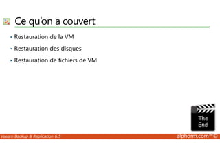 Ce qu’on a couvert 
• Restauration de la VM 
• Restauration des disques 
• Restauration de fichiers de VM 
Veeam Backup  Replication 6.5 alphorm.com™© 
 