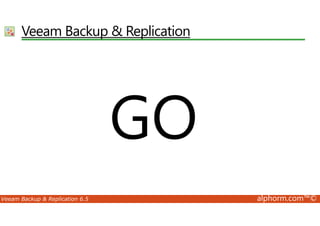VeeamBackup  Replication 
GO 
Veeam Backup  Replication 6.5 alphorm.com™© 
 