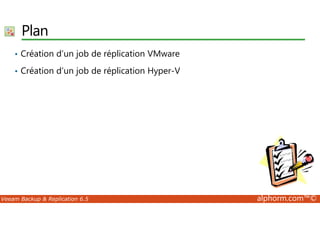 Plan 
• Création d’un job de réplication VMware 
• Création d’un job de réplication Hyper-V 
Veeam Backup  Replication 6.5 alphorm.com™© 
 