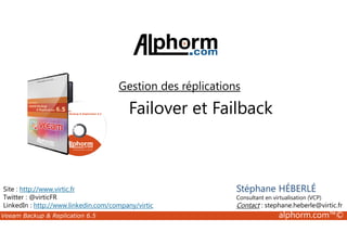 Gestion des réplications 
Failover et Failback 
Site : http://www.virtic.fr 
Twitter : @virticFR 
LinkedIn : http://www.linkedin.com/company/virtic 
Stéphane HÉBERLÉ 
Consultant en virtualisation (VCP) 
Contact : stephane.heberle@virtic.fr 
Veeam Backup  Replication 6.5 alphorm.com™© 
 
