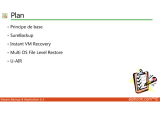 Plan 
• Principe de base 
• SureBackup 
• Instant VM Recovery 
• Multi OS File Level Restore 
• U-AIR 
Veeam Backup  Replication 6.5 alphorm.com™© 
 