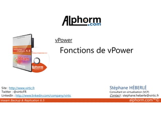 vPower 
Fonctions de vPower 
Site : http://www.virtic.fr 
Twitter : @virticFR 
LinkedIn : http://www.linkedin.com/company/virtic 
Stéphane HÉBERLÉ 
Consultant en virtualisation (VCP) 
Contact : stephane.heberle@virtic.fr 
Veeam Backup  Replication 6.5 alphorm.com™© 
 