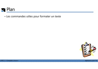 Plan
• Les commandes utiles pour formater un texte
LPIC1 / Comptia Linux+ alphorm.com™©
 