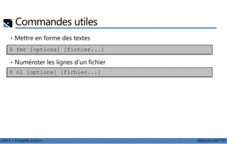 Commandes utiles
• Mettre en forme des textes
• Numéroter les lignes d’un fichier
$ fmt [options] [fichier...]
$ nl [options] [fichier...]
LPIC1 / Comptia Linux+ alphorm.com™©
 