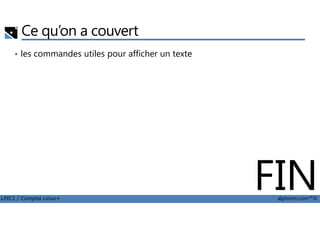 Ce qu’on a couvert
• les commandes utiles pour afficher un texte
LPIC1 / Comptia Linux+ alphorm.com™©
FIN
 