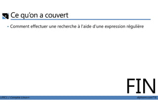 Ce qu’on a couvert
• Comment effectuer une recherche à l'aide d'une expression régulière
LPIC1 / Comptia Linux+ alphorm.com™©
FIN
 