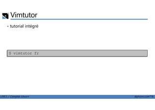 Vimtutor
• tutorial intégré
$ vimtutor fr
LPIC1 / Comptia Linux+ alphorm.com™©
$ vimtutor fr
 