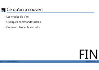 Ce qu’on a couvert
• Les modes de Vim
• Quelques commandes utiles
• Comment lancer le vimtutor
LPIC1 / Comptia Linux+ alphorm.com™©
FIN
 