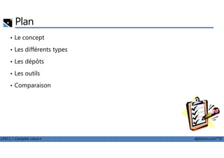 Plan
• Le concept
• Les différents types
• Les dépôts
• Les outils
LPIC1 / Comptia Linux+ alphorm.com™©
• Comparaison
 