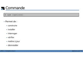Commande
• Permet de :
construire
installer
$ rpm [options]
LPIC1 / Comptia Linux+ alphorm.com™©
installer
interroger
vérifier
mettre à jour
désinstaller
 