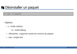 Désinstaller un paquet
• Options
-v : mode verbeux
$ rpm -e paquet
LPIC1 / Comptia Linux+ alphorm.com™©
-v : mode verbeux
• -vv : mode debug
--allmatches : supprimer toutes les versions du paquet
--test : simple test
 