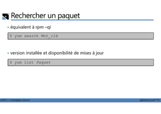 • équivalent à rpm –qi
• version installée et disponibilité de mises à jour
Rechercher un paquet
$ yum search Mot_clé
LPIC1 / Comptia Linux+ alphorm.com™©
$ yum list Paquet
 