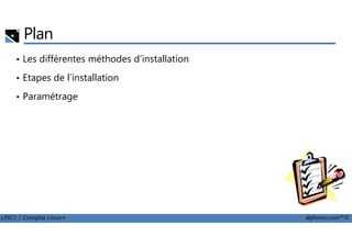Plan
• Les différentes méthodes d’installation
• Etapes de l’installation
• Paramétrage
LPIC1 / Comptia Linux+ alphorm.com™©
 