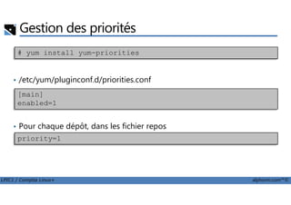 Gestion des priorités
• /etc/yum/pluginconf.d/priorities.conf
# yum install yum-priorities
[main]
enabled=1
LPIC1 / Comptia Linux+ alphorm.com™©
• Pour chaque dépôt, dans les fichier repos
enabled=1
priority=1
 