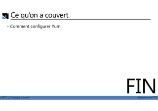 Ce qu’on a couvert
• Comment configurer Yum
LPIC1 / Comptia Linux+ alphorm.com™©
FIN
 