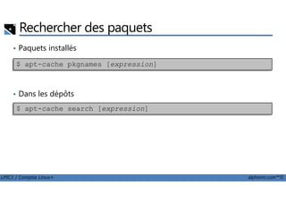 Rechercher des paquets
• Paquets installés
• Dans les dépôts
$ apt-cache pkgnames [expression]
LPIC1 / Comptia Linux+ alphorm.com™©
$ apt-cache search [expression]
 