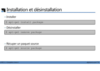 Installation et désinstallation
• Installer
• Désinstaller
$ apt-get install package
$ apt-get remove package
LPIC1 / Comptia Linux+ alphorm.com™©
• Récuper un paquet source
$ apt-get source package
 