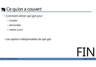 Ce qu’on a couvert
• Comment utiliser apt-get pour :
installer
désinstaller
mettre à jour
LPIC1 / Comptia Linux+ alphorm.com™©
• Les options indispensables de apt-get.
FIN
 