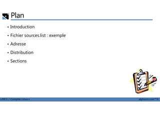 Plan
• Introduction
• Fichier sources.list : exemple
• Adresse
• Distribution
LPIC1 / Comptia Linux+ alphorm.com™©
• Sections
 