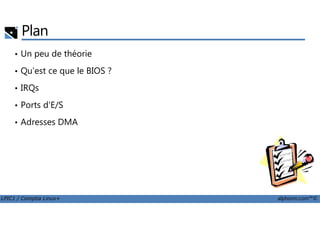 Plan
• Un peu de théorie
• Qu'est ce que le BIOS ?
• IRQs
• Ports d'E/S
LPIC1 / Comptia Linux+ alphorm.com™©
• Adresses DMA
 