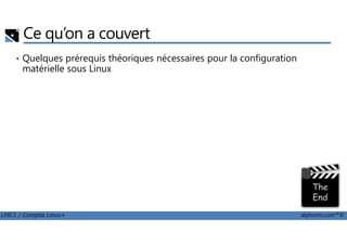 Ce qu’on a couvert
• Quelques prérequis théoriques nécessaires pour la configuration
matérielle sous Linux
LPIC1 / Comptia Linux+ alphorm.com™©
 