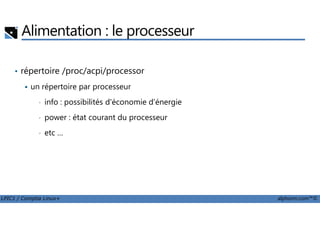 Alimentation : le processeur
• répertoire /proc/acpi/processor
un répertoire par processeur
• info : possibilités d'économie d'énergie
power : état courant du processeur
LPIC1 / Comptia Linux+ alphorm.com™©
• power : état courant du processeur
• etc …
 