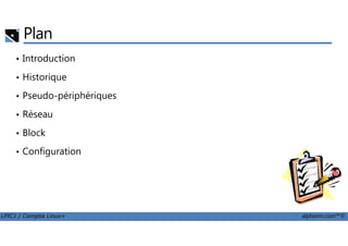 Plan
• Introduction
• Historique
• Pseudo-périphériques
• Réseau
LPIC1 / Comptia Linux+ alphorm.com™©
• Block
• Configuration
 